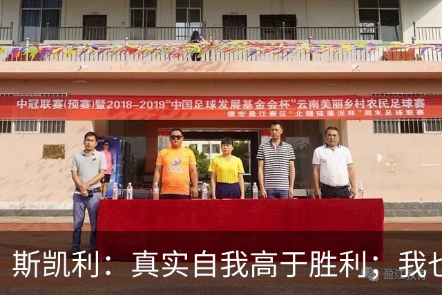 斯凯利：真实自我高于胜利；我也能担任门将