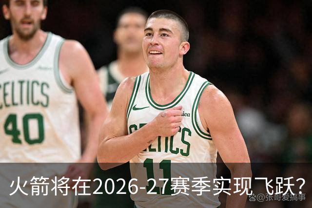 火箭将在2026-27赛季实现飞跃？斯马特的大胆预测引发关注