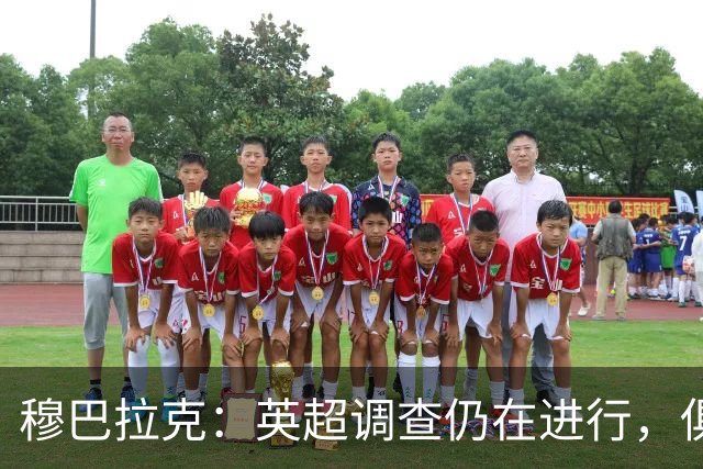 穆巴拉克：英超调查仍在进行，俱乐部的清白将得到证明